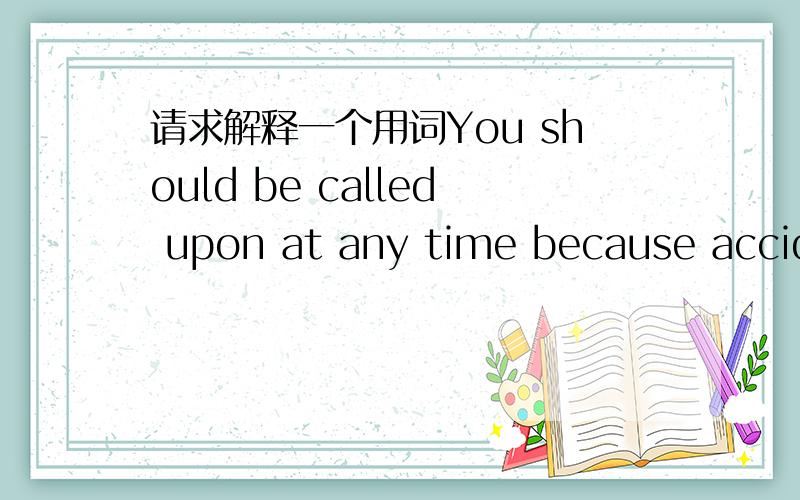 请求解释一个用词You should be called upon at any time because accide