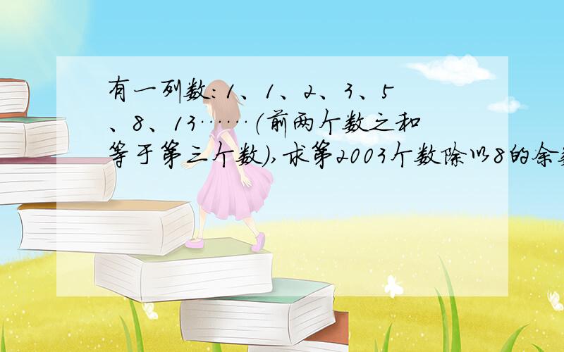 有一列数：1、1、2、3、5、8、13……（前两个数之和等于第三个数）,求第2003个数除以8的余数.