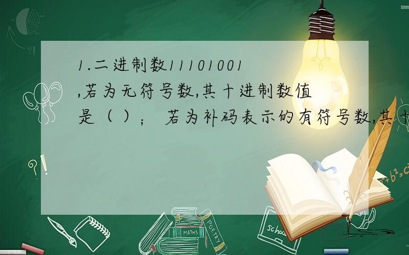 1.二进制数11101001,若为无符号数,其十进制数值是（ ）； 若为补码表示的有符号数,其十进制数值是（ ）