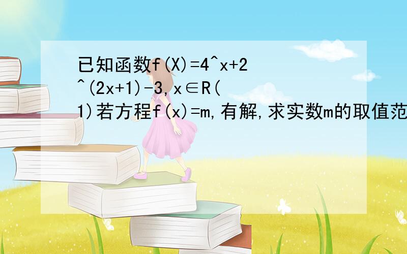 已知函数f(X)=4^x+2^(2x+1)-3,x∈R(1)若方程f(x)=m,有解,求实数m的取值范围