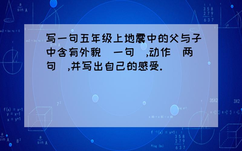 写一句五年级上地震中的父与子中含有外貌(一句),动作(两句),并写出自己的感受.