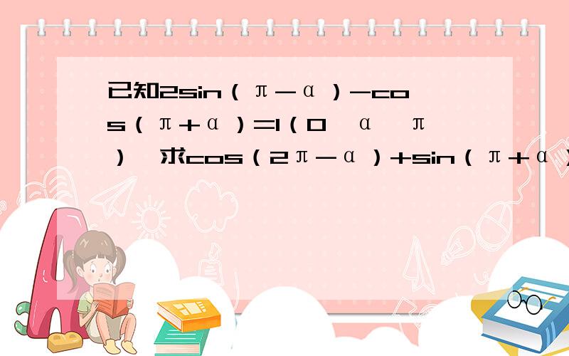 已知2sin（π-α）-cos（π+α）=1（0＜α＜π）,求cos（2π-α）+sin（π+α）的值