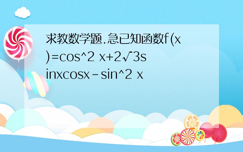 求教数学题.急已知函数f(x)=cos^2 x+2√3sinxcosx-sin^2 x