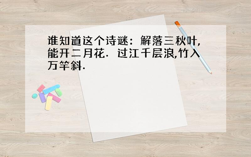 谁知道这个诗谜：解落三秋叶,能开二月花．过江千层浪,竹入万竿斜．