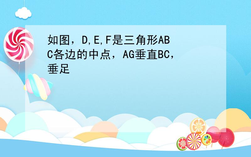 如图，D,E,F是三角形ABC各边的中点，AG垂直BC，垂足