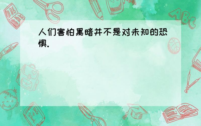 人们害怕黑暗并不是对未知的恐惧.