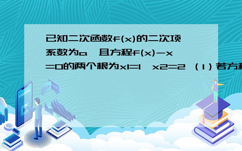 已知二次函数f(x)的二次项系数为a,且方程f(x)-x=0的两个根为x1=1,x2=2 （1）若方程f（x）-x^2=