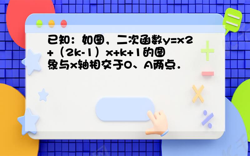 已知：如图，二次函数y=x2+（2k-1）x+k+1的图象与x轴相交于O、A两点．