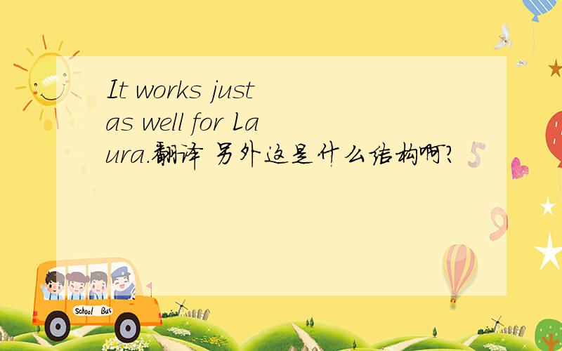 It works just as well for Laura.翻译 另外这是什么结构啊?