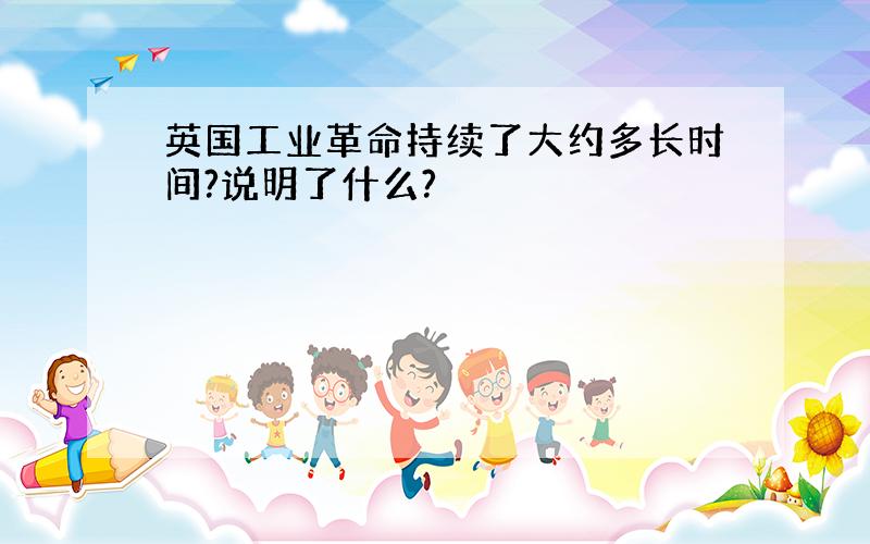 英国工业革命持续了大约多长时间?说明了什么?