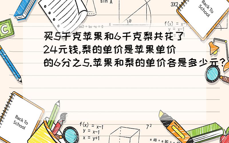 买5千克苹果和6千克梨共花了24元钱,梨的单价是苹果单价的6分之5.苹果和梨的单价各是多少元?