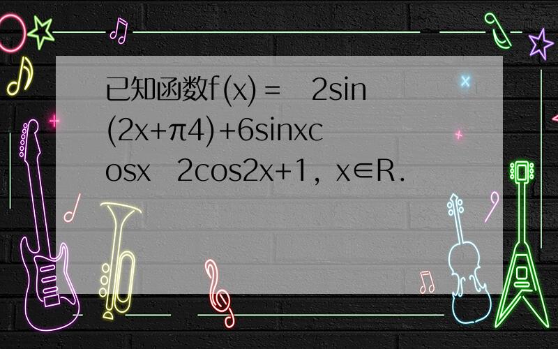 已知函数f(x)＝−2sin(2x+π4)+6sinxcosx−2cos2x+1，x∈R．