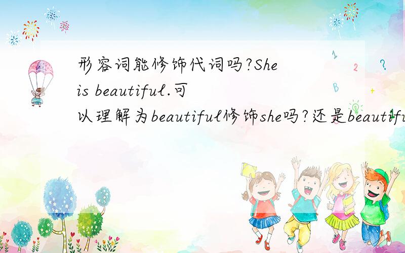 形容词能修饰代词吗?She is beautiful.可以理解为beautiful修饰she吗?还是beautiful只