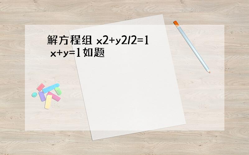 解方程组 x2+y2/2=1 x+y=1如题