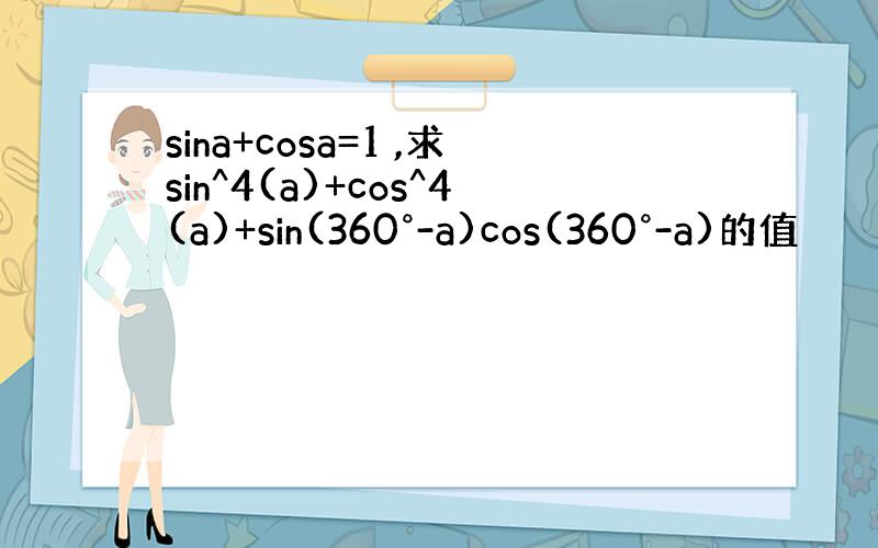 sina+cosa=1 ,求sin^4(a)+cos^4(a)+sin(360°-a)cos(360°-a)的值