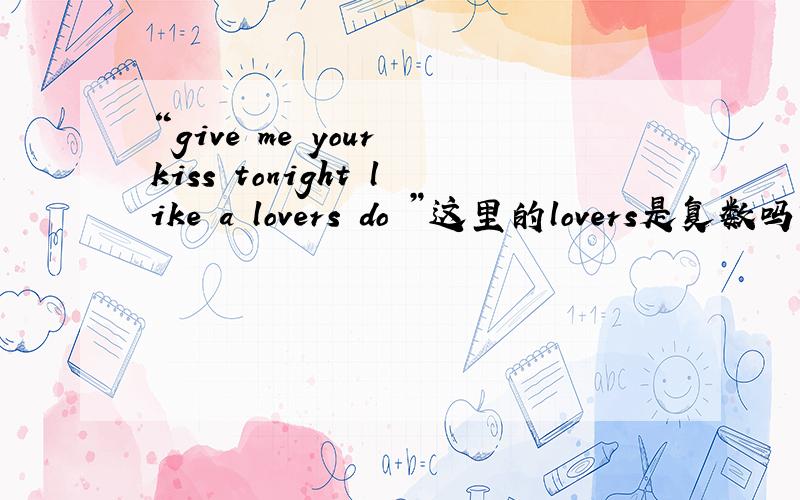 “give me your kiss tonight like a lovers do ”这里的lovers是复数吗?但