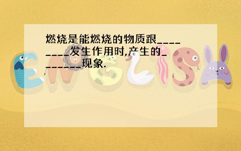 燃烧是能燃烧的物质跟________发生作用时,产生的_______现象.