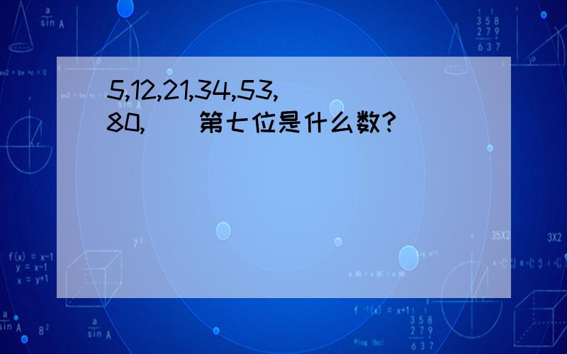 5,12,21,34,53,80,（）第七位是什么数?