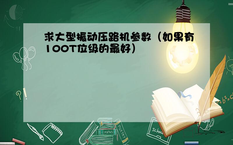 求大型振动压路机参数（如果有100T位级的最好）