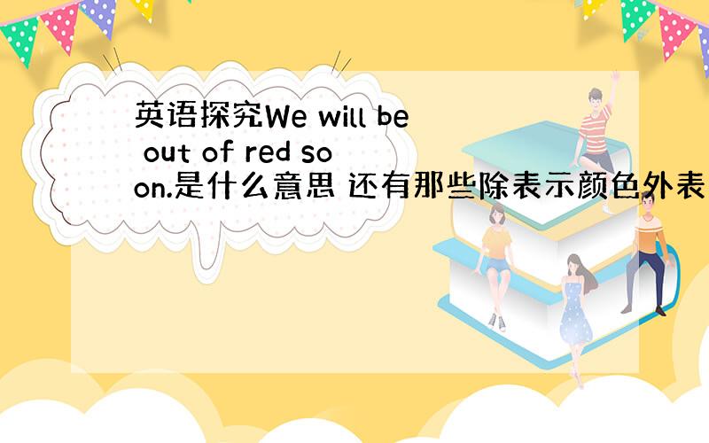 英语探究We will be out of red soon.是什么意思 还有那些除表示颜色外表示其他意思的,如Mr.G