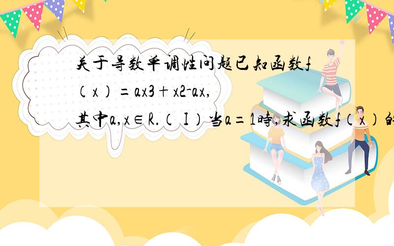 关于导数单调性问题已知函数f（x）=ax3+x2-ax,其中a,x∈R．（ I）当a=1时,求函数f（x）的单调递减区间