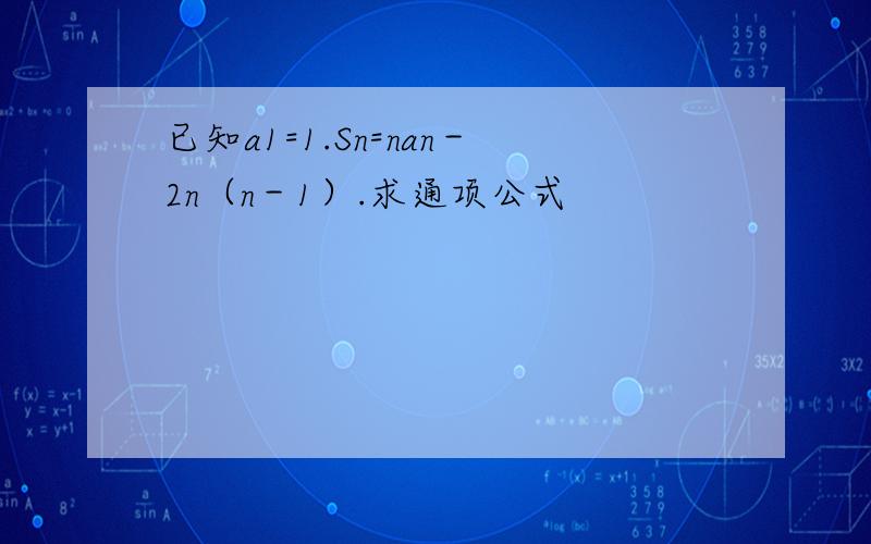 已知a1=1.Sn=nan－2n（n－1）.求通项公式