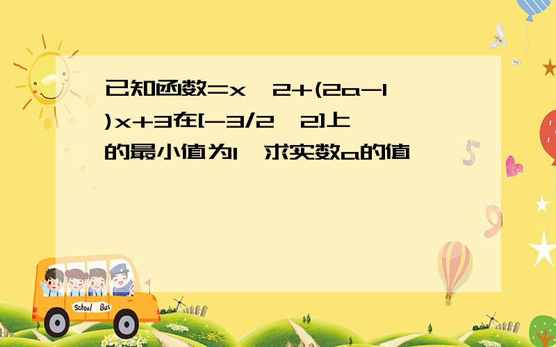 已知函数=x^2+(2a-1)x+3在[-3/2,2]上的最小值为1,求实数a的值