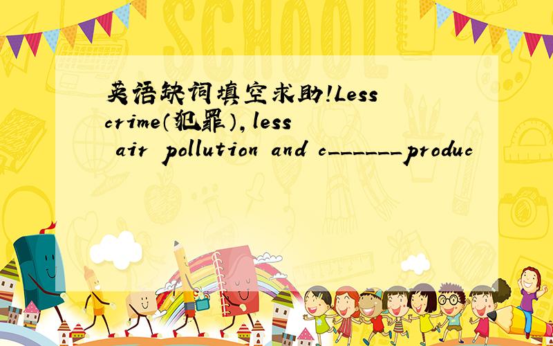 英语缺词填空求助!Less crime（犯罪）,less air pollution and c______produc