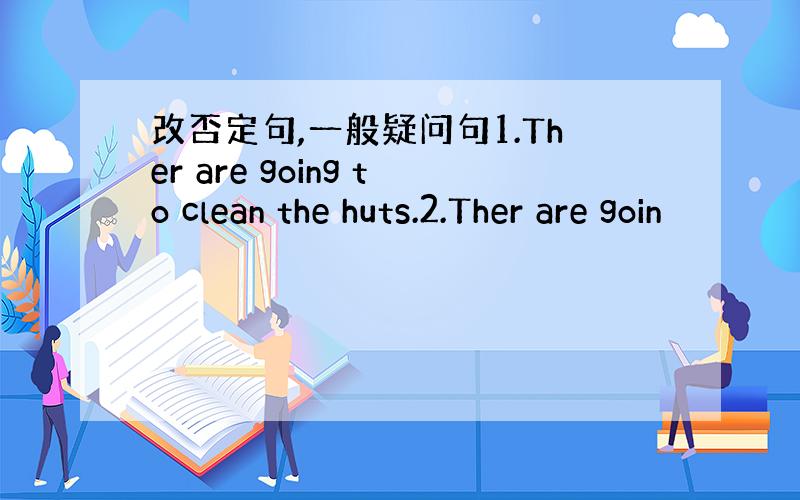 改否定句,一般疑问句1.Ther are going to clean the huts.2.Ther are goin