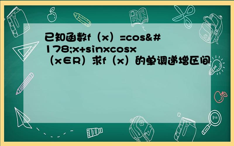 已知函数f（x）=cos²x+sinxcosx（x∈R）求f（x）的单调递增区间