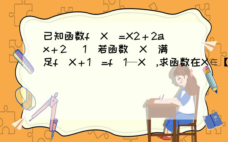 已知函数f(X)=X2＋2ax＋2 （1）若函数（X)满足f(X＋1)=f(1—X),求函数在X∈【-5,5】的最大值和