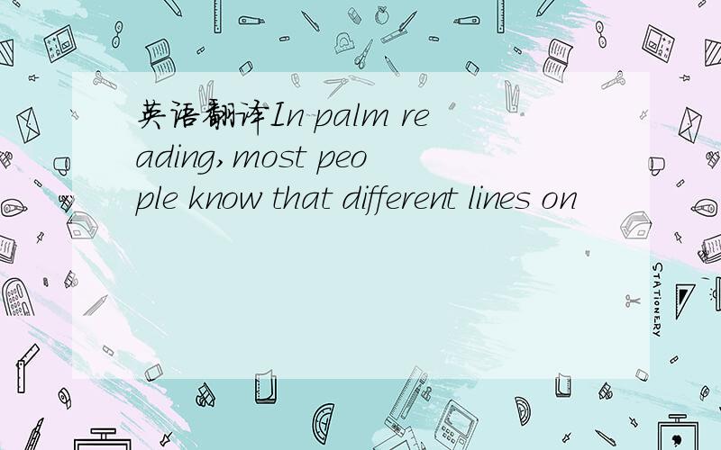 英语翻译In palm reading,most people know that different lines on