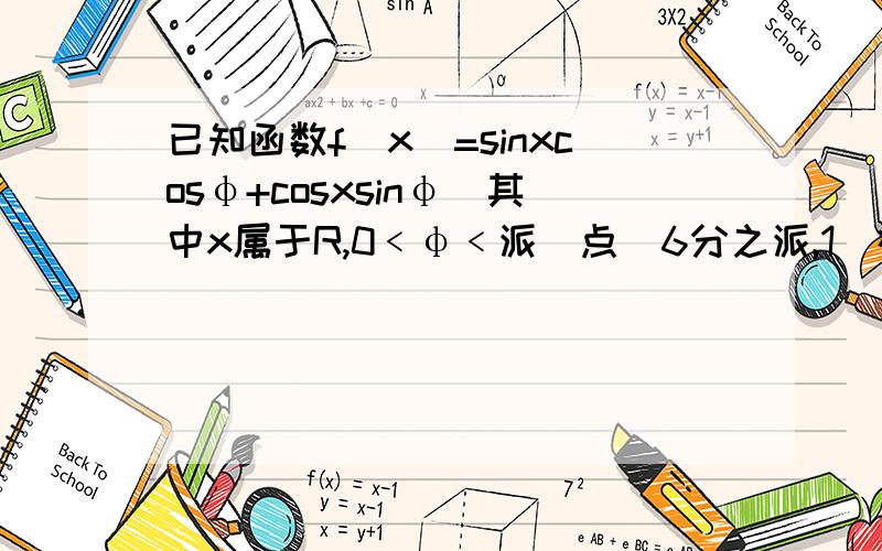 已知函数f(x)=sinxcosφ+cosxsinφ（其中x属于R,0﹤φ﹤派)点（6分之派,1）在函数y=f(x)的图