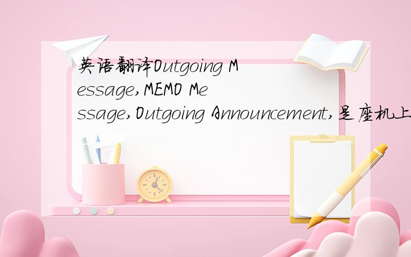 英语翻译Outgoing Message,MEMO Message,Outgoing Announcement,是座机上