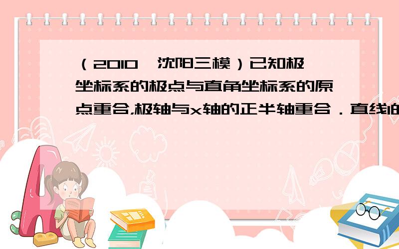 （2010•沈阳三模）已知极坐标系的极点与直角坐标系的原点重合，极轴与x轴的正半轴重合．直线l的参数方程为x＝1+cos