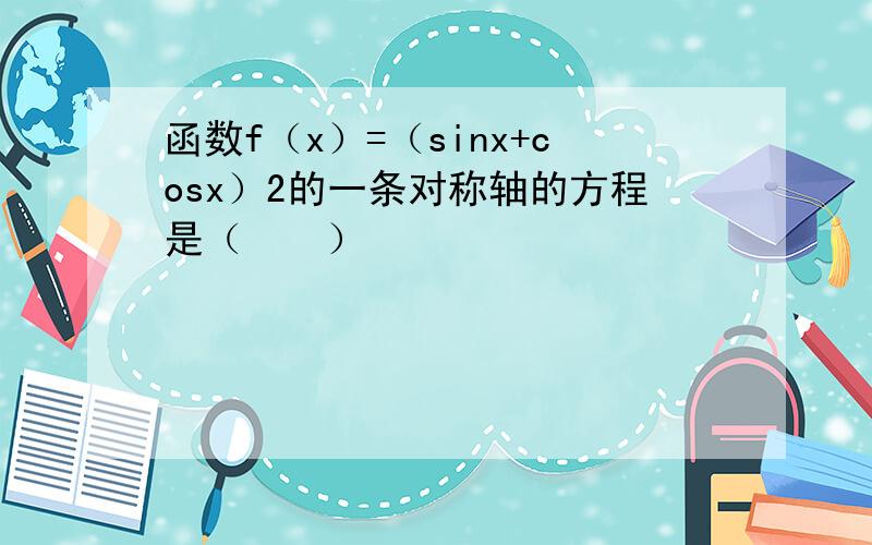 函数f（x）=（sinx+cosx）2的一条对称轴的方程是（　　）