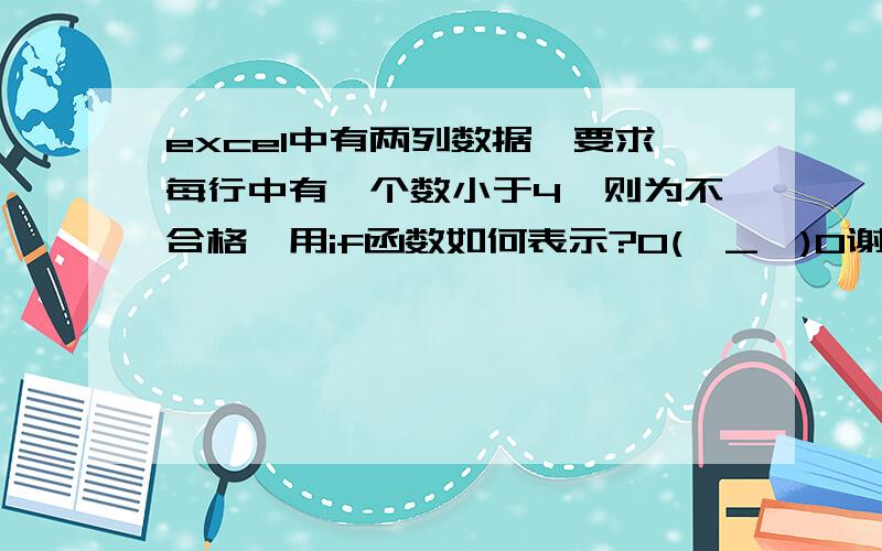 excel中有两列数据,要求每行中有一个数小于4,则为不合格,用if函数如何表示?O(∩_∩)O谢谢