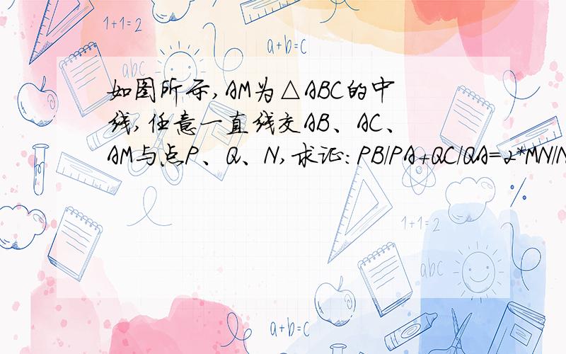 如图所示,AM为△ABC的中线,任意一直线交AB、AC、AM与点P、Q、N,求证:PB/PA+QC/QA=2*MN/NA