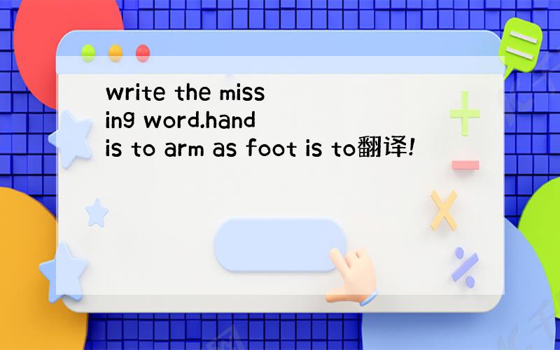 write the missing word.hand is to arm as foot is to翻译!