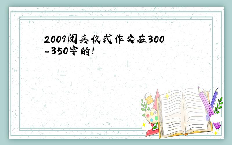 2009阅兵仪式作文在300-350字的!