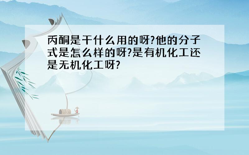 丙酮是干什么用的呀?他的分子式是怎么样的呀?是有机化工还是无机化工呀?