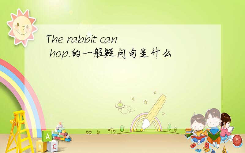 The rabbit can hop.的一般疑问句是什么