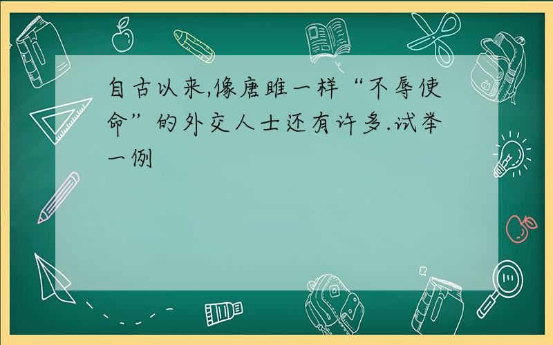 自古以来,像唐雎一样“不辱使命”的外交人士还有许多.试举一例