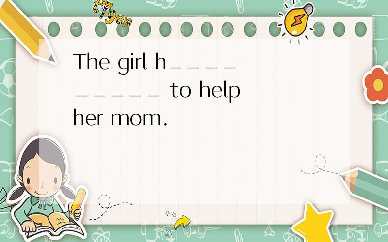 The girl h_________ to help her mom.