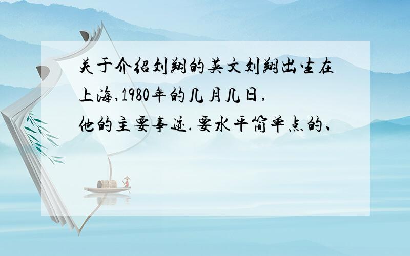 关于介绍刘翔的英文刘翔出生在上海,1980年的几月几日,他的主要事迹.要水平简单点的、