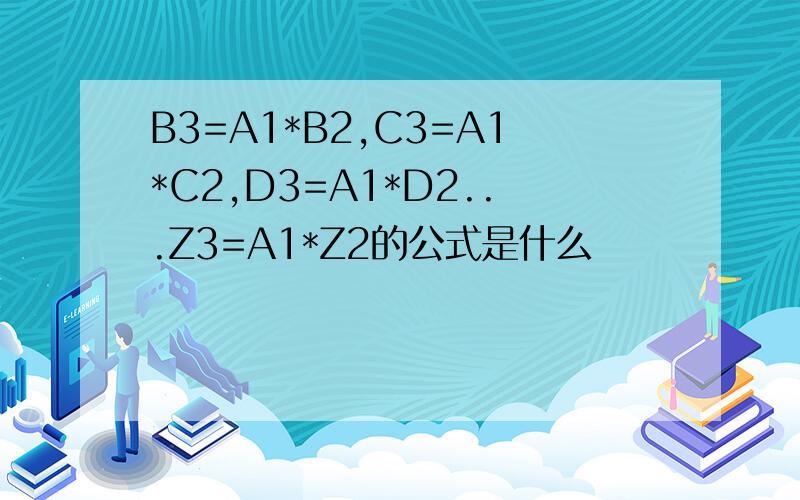 B3=A1*B2,C3=A1*C2,D3=A1*D2...Z3=A1*Z2的公式是什么