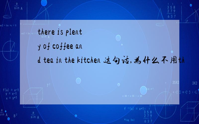 there is plenty of coffee and tea in the kitchen 这句话,为什么不用th