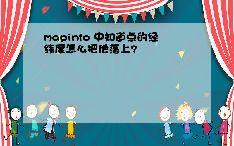 mapinfo 中知道点的经纬度怎么把他落上?