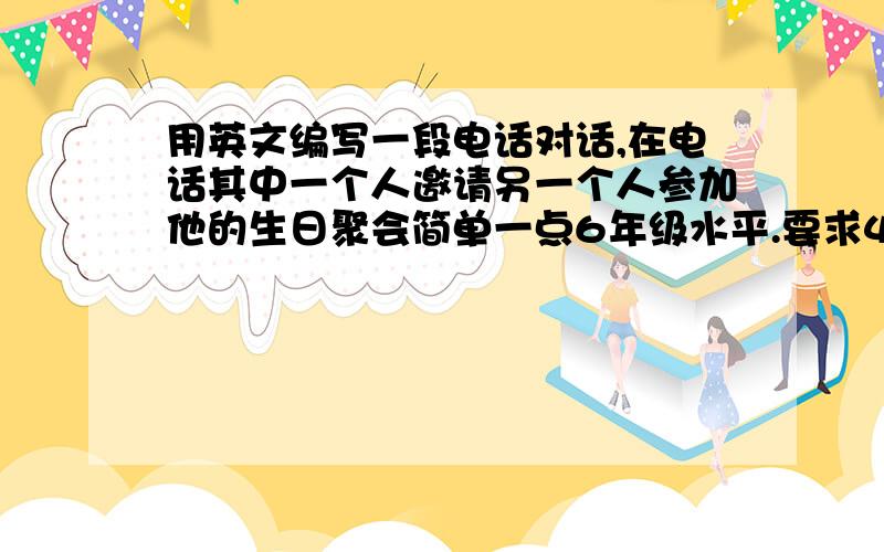 用英文编写一段电话对话,在电话其中一个人邀请另一个人参加他的生日聚会简单一点6年级水平.要求4个问答