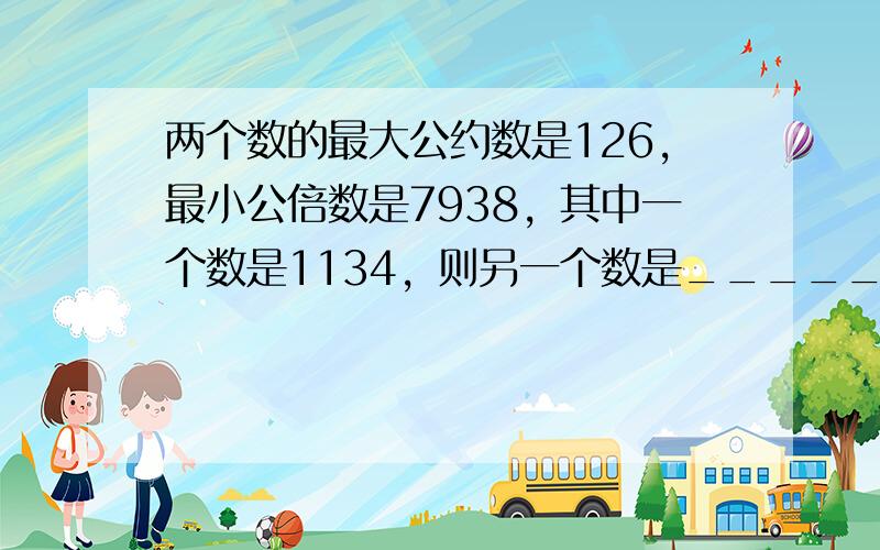 两个数的最大公约数是126，最小公倍数是7938，其中一个数是1134，则另一个数是______．